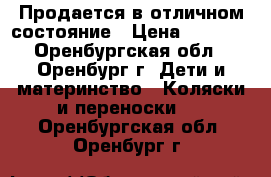 Продается в отличном состояние › Цена ­ 7 000 - Оренбургская обл., Оренбург г. Дети и материнство » Коляски и переноски   . Оренбургская обл.,Оренбург г.